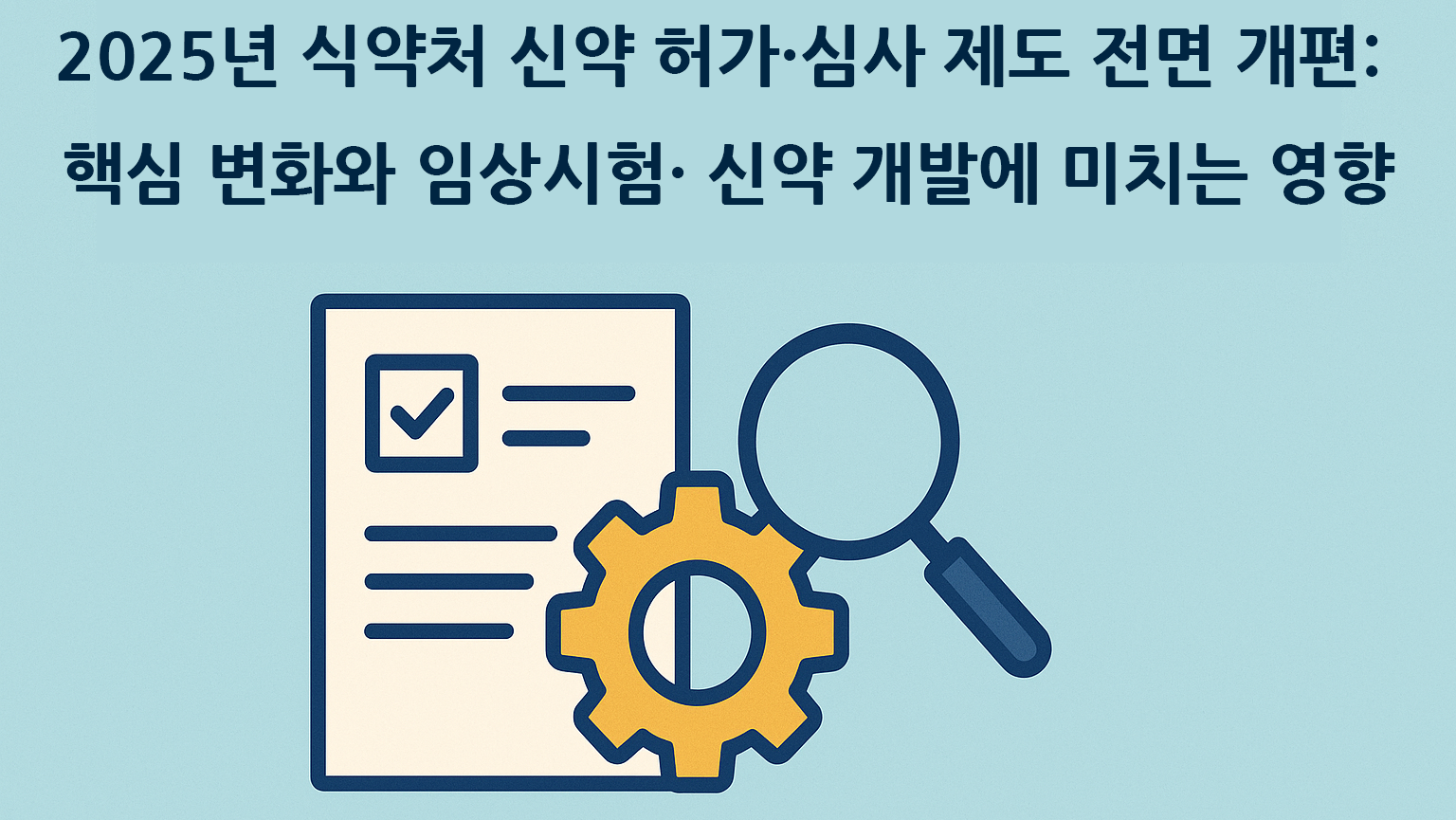 2025년 식약처 신약 허가·심사 제도 전면 개편