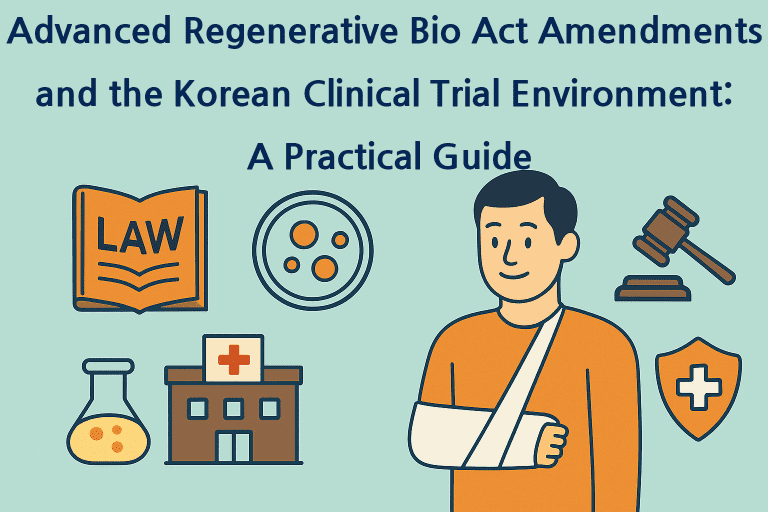 Advanced Regenerative Bio Act Amendments and the Korean Clinical Trial Environment: A Practical Guide 1 Advanced Regenerative Bio Act Amendments and the Korean Clinical Trial Environment A Practical Guide