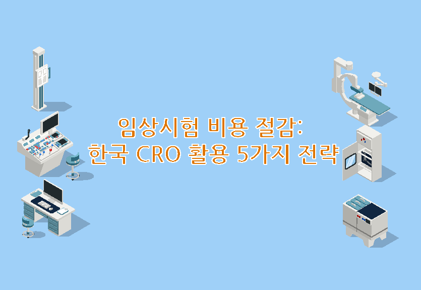 임상시험 비용 절감 -한국 CRO 활용 5가지 전략